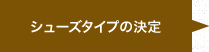 シューズタイプの決定